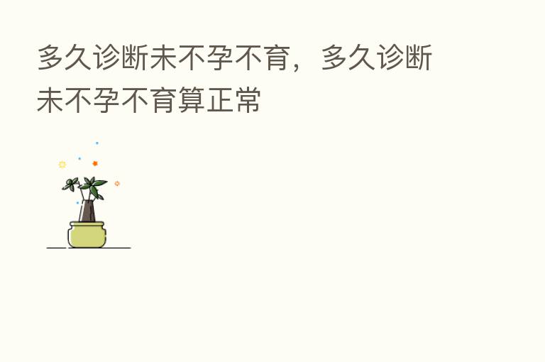 多久诊断未不孕不育,多久诊断未不孕不育算正常