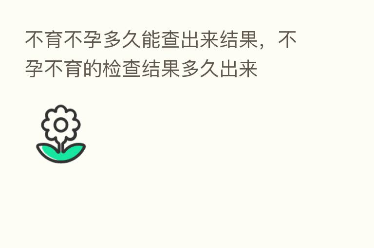 不育不孕多久能查出来结果,不孕不育的检查结果多久出来