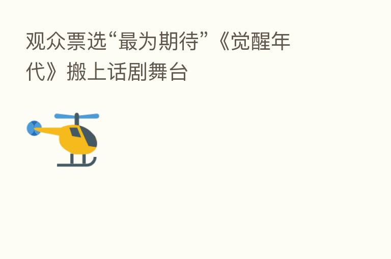 观众票选“ 为期待”《觉醒年代》搬上话剧舞台