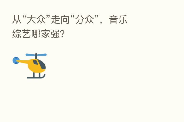 从“大众”走向“分众”,音乐综艺哪家强?