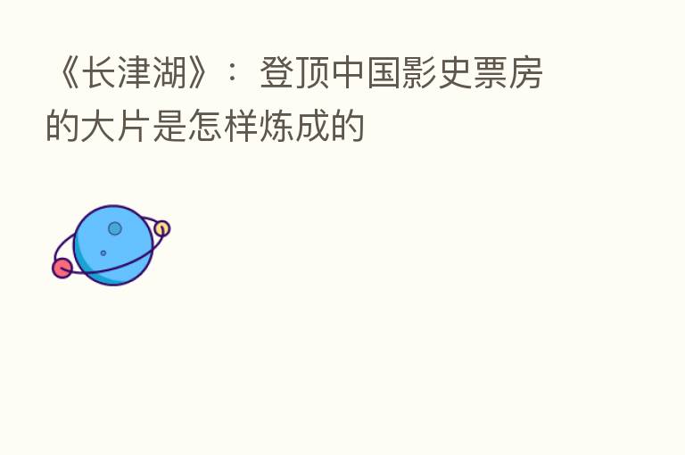 《长津湖》:登顶中国影史票房的大片是怎样炼成的
