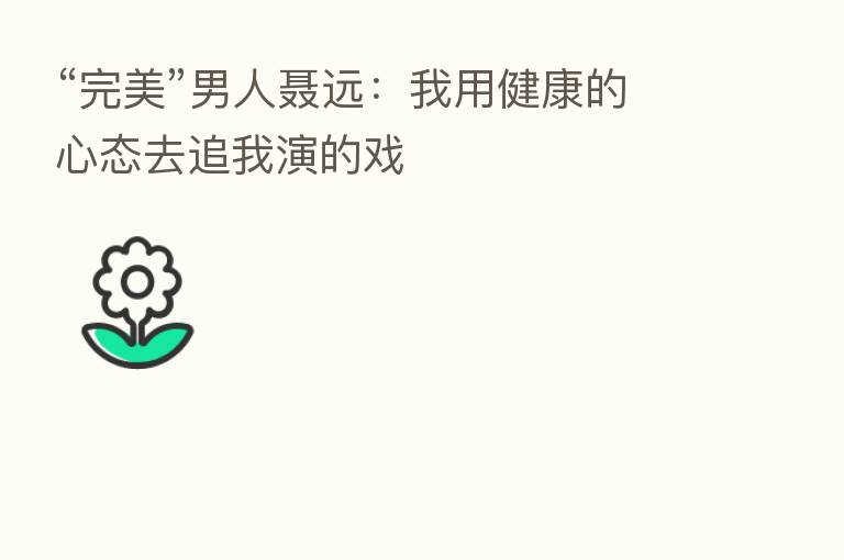 “完美”男人聂远:我用健康的心态去追我演的戏