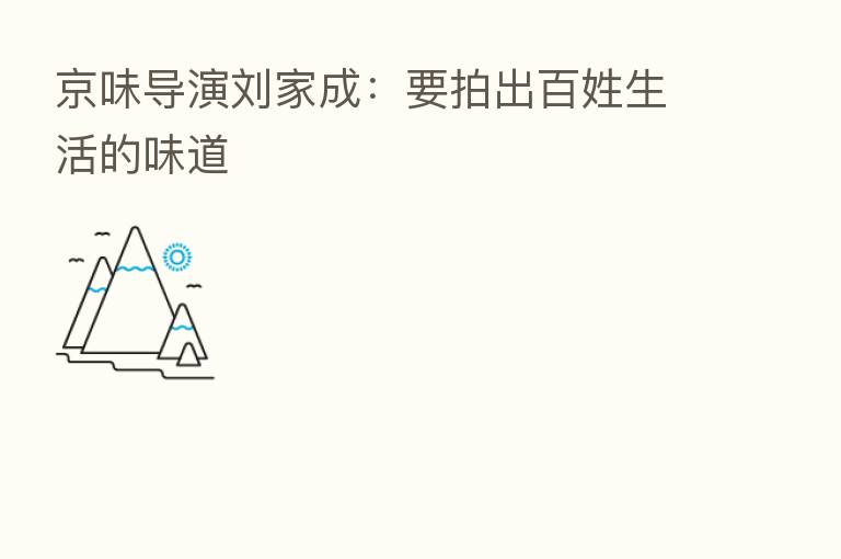 京味导演刘家成:要拍出百姓生活的味道
