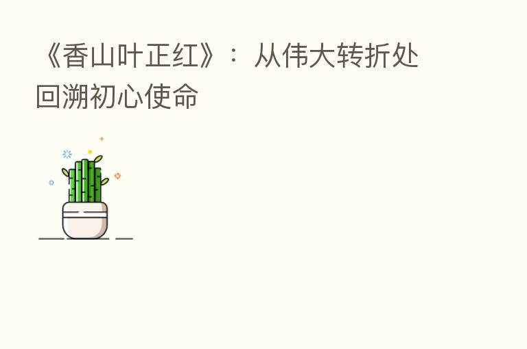 《香山叶正红》：从伟大转折处回溯初心使命