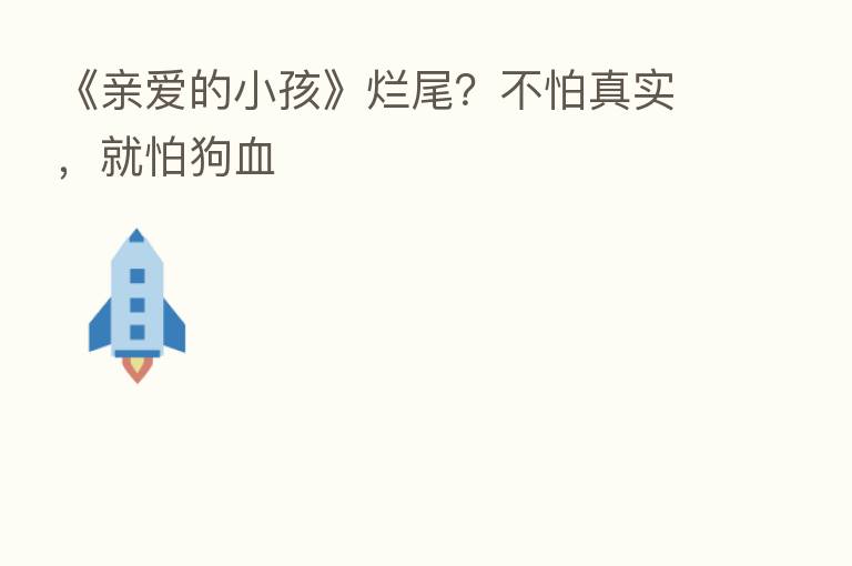 《亲爱的小孩》烂尾?不怕真实,就怕狗血