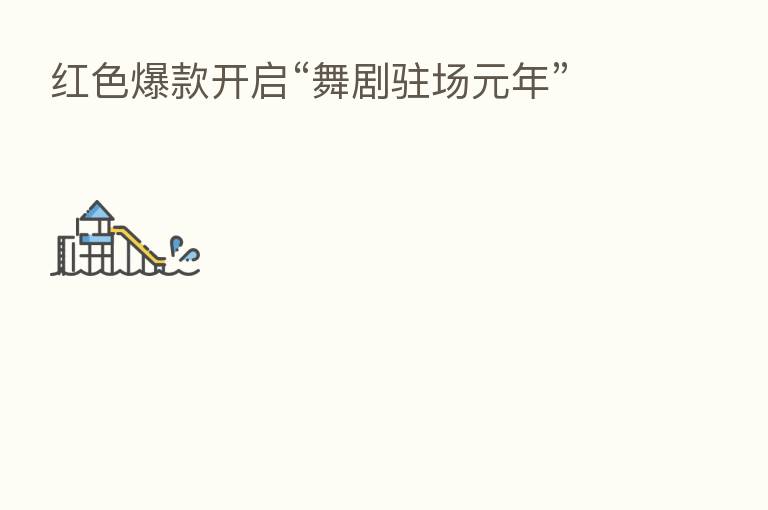 红色爆款开启“舞剧驻场元年”