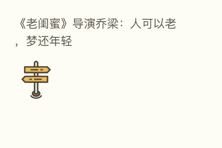 《老闺蜜》导演乔梁:人可以老,梦还年轻