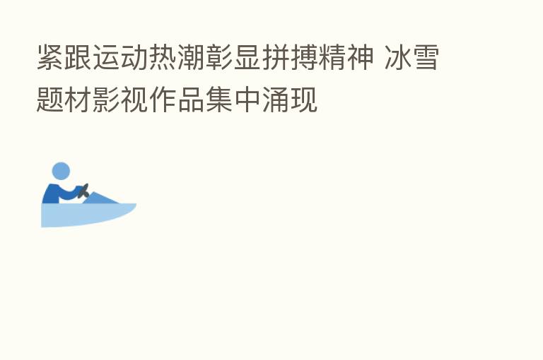 紧跟运动热潮彰显拼搏精神 冰雪题材影视作品集中涌现