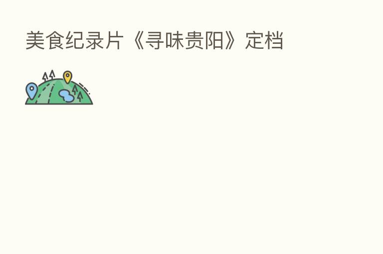 美食纪录片《寻味贵阳》定档