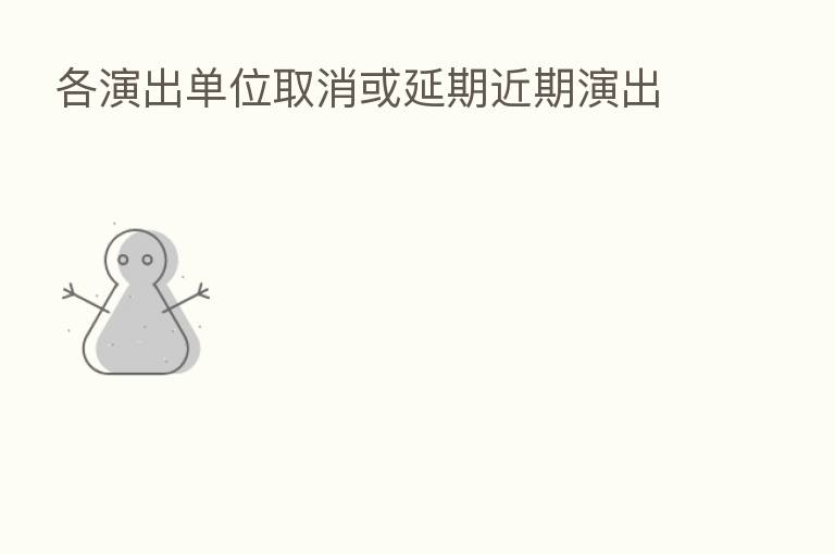 各演出单位取消或延期近期演出