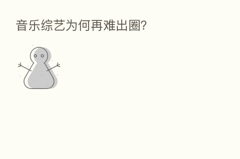 音乐综艺为何再难出圈?