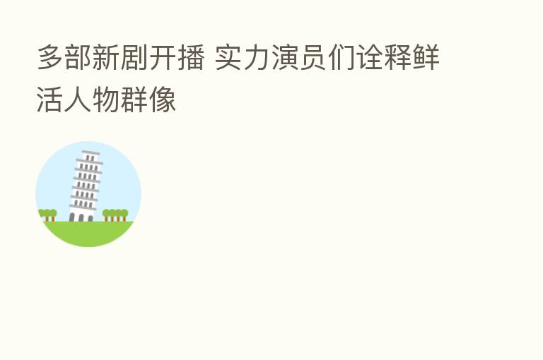 多部新剧开播 实力演员们诠释鲜活人物群像