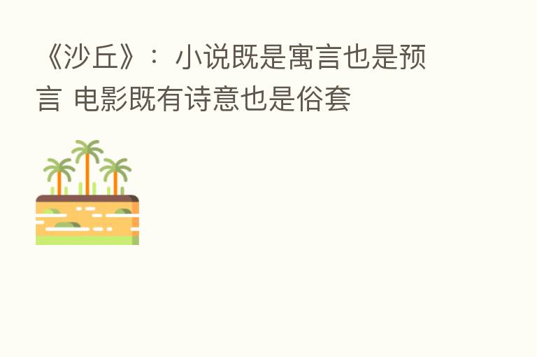 《沙丘》：小说既是寓言也是预言 电影既有诗意也是俗套