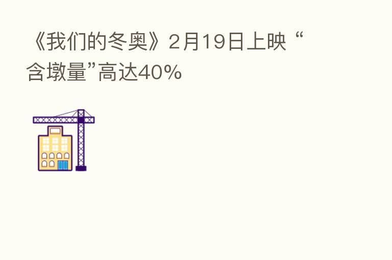 《我们的冬奥》2月19日上映 “含墩量”高达40%