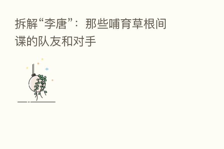 拆解“李唐”:那些哺育草根间谍的队友和对手