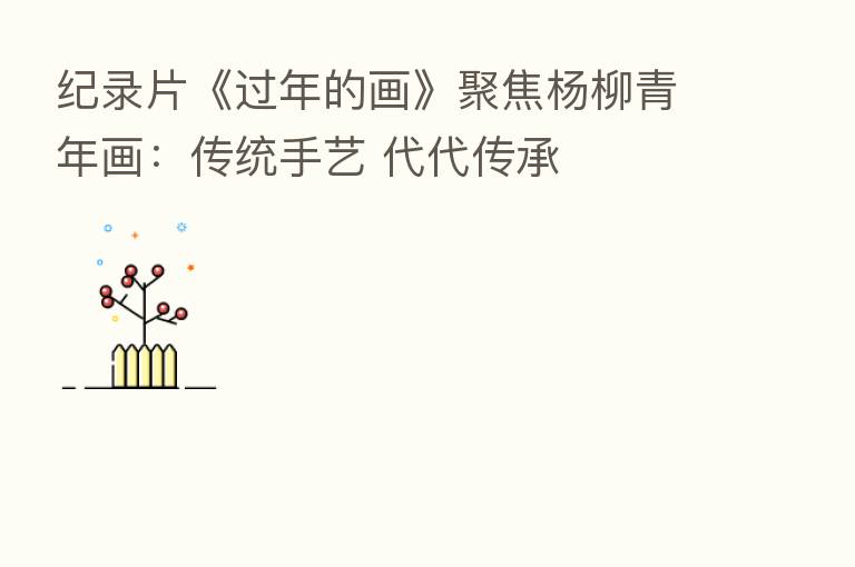 纪录片《过年的画》聚焦杨柳青年画:传统手艺 代代传承