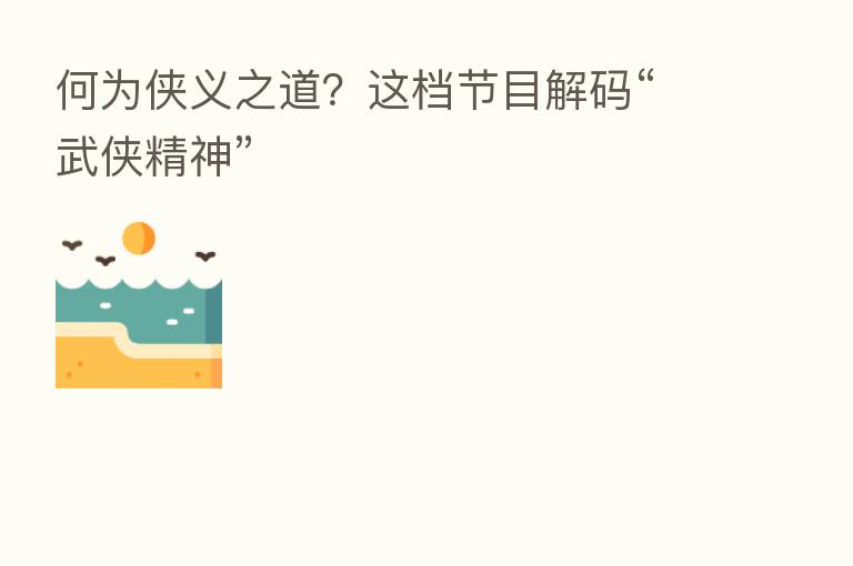 何为侠义之道?这档节目解码“武侠精神”