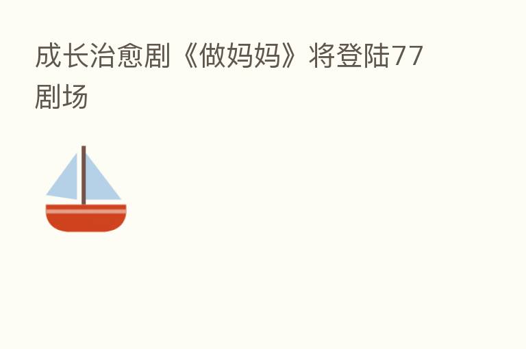 成长治愈剧《做妈妈》将登陆77剧场