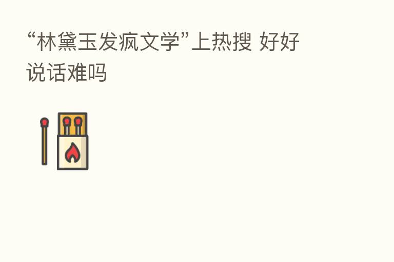 “林黛玉发疯文学”上热搜 好好说话难吗
