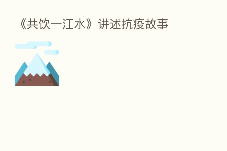 《共饮一江水》讲述抗疫故事