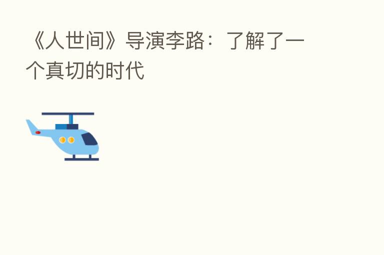 《人世间》导演李路:了解了一个真切的时代