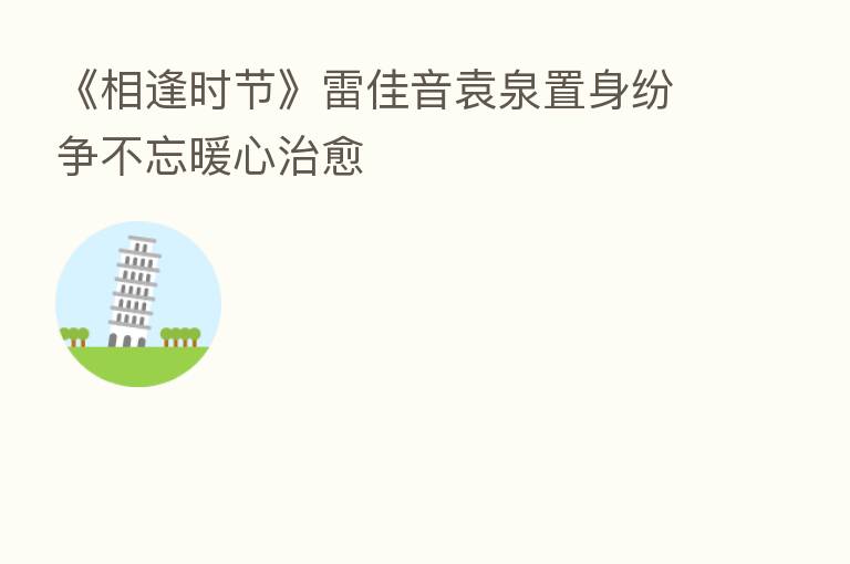 《相逢时节》雷佳音袁泉置身纷争不忘暖心治愈