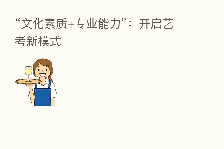 “文化素质+专业能力”:开启艺考新模式