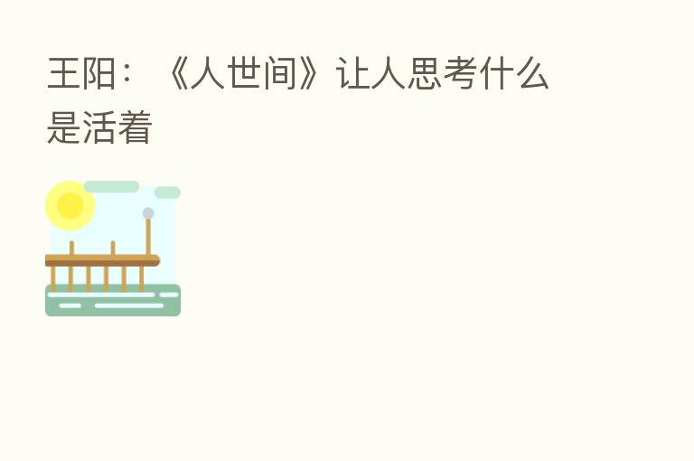 王阳：《人世间》让人思考什么是活着