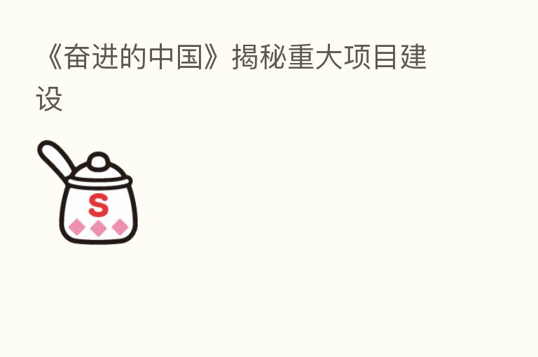 《奋进的中国》揭秘重大项目建设