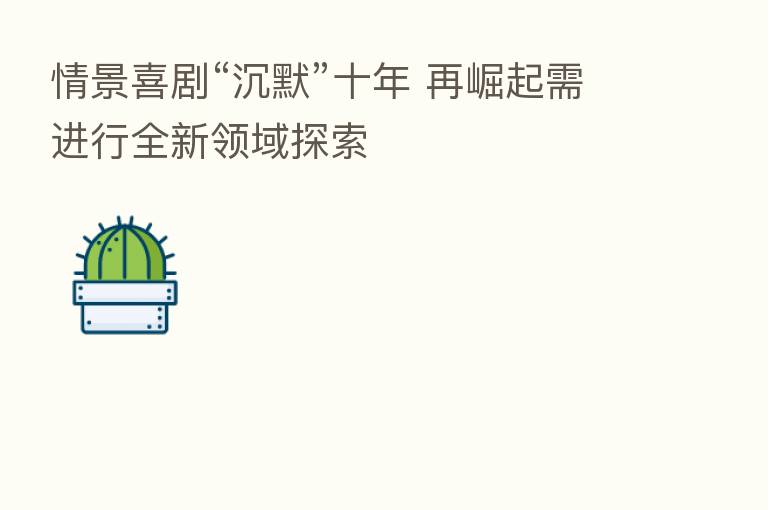 情景喜剧“沉默”十年 再崛起需进行全新领域探索