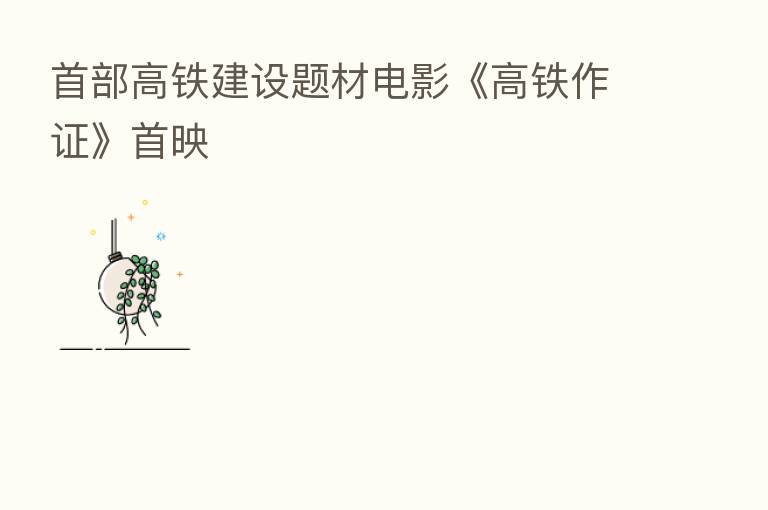 首部高铁建设题材电影《高铁作证》首映