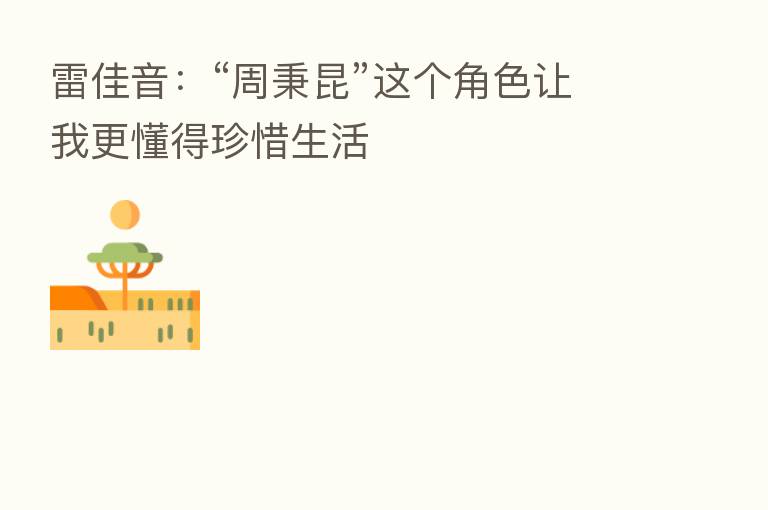 雷佳音：“周秉昆”这个角色让我更懂得珍惜生活