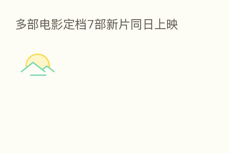 多部电影定档7部新片同日上映