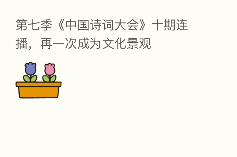 七季《中国诗词大会》十期连播,再一次成为文化景观
