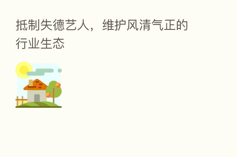 抵制失德艺人,维护风清气正的行业生态