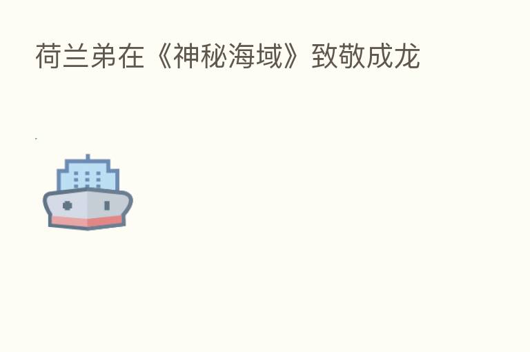 荷兰弟在《神秘海域》致敬成龙