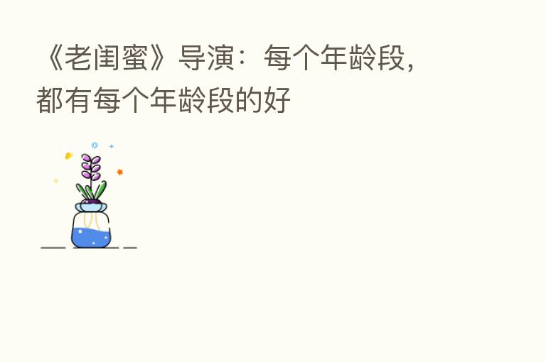 《老闺蜜》导演:每个年龄段,都有每个年龄段的好