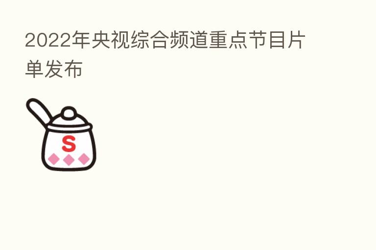 2022年央视综合频道重点节目片单发布