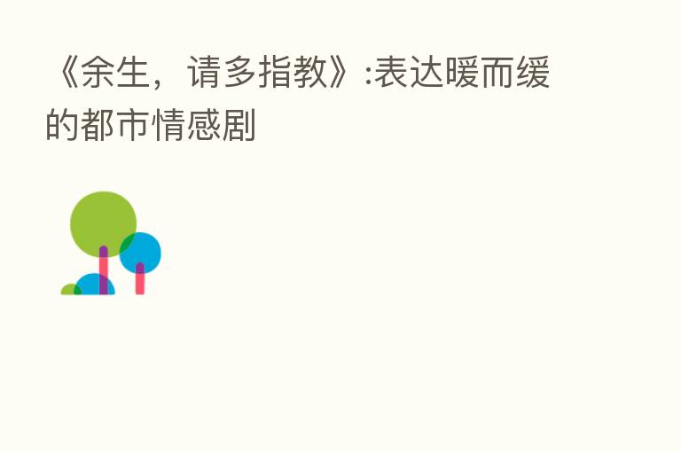 《余生,请多指教》:表达暖而缓的都市情感剧