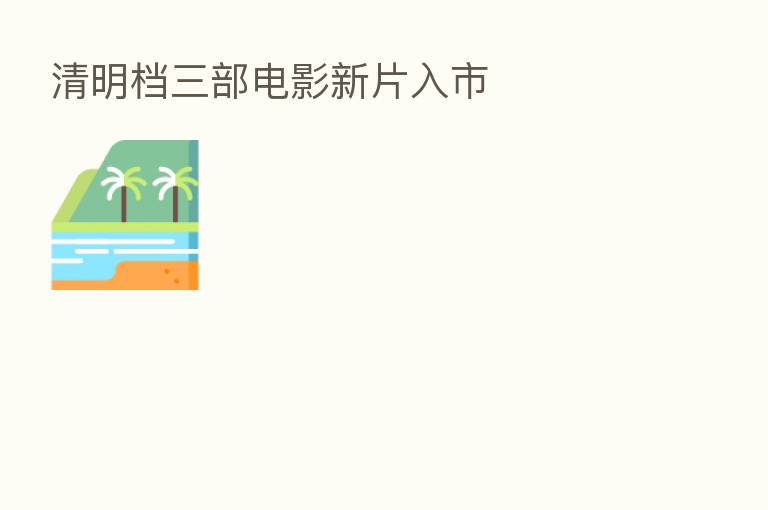 清明档三部电影新片入市
