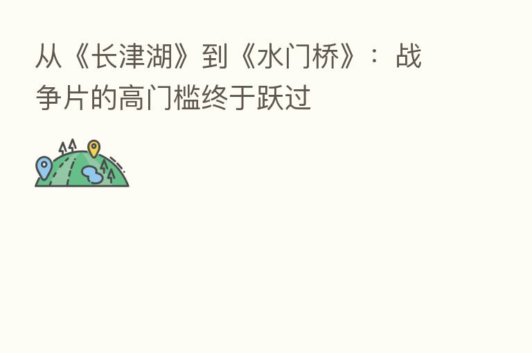 从《长津湖》到《水门桥》:战争片的高门槛终于跃过