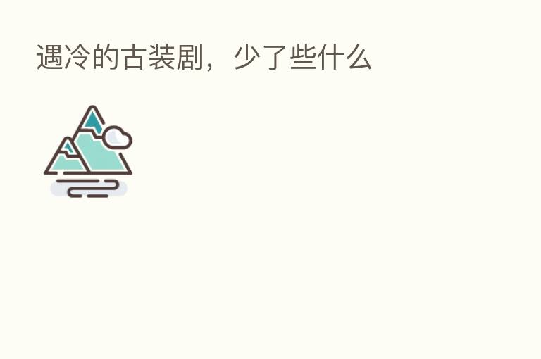 遇冷的古装剧,少了些什么