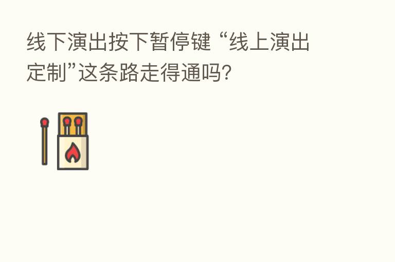 线下演出按下暂停键 “线上演出定制”这条路走得通吗?