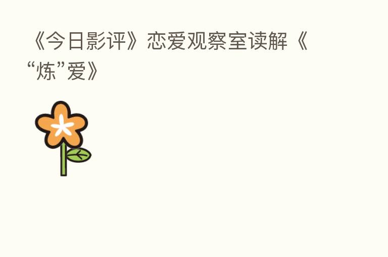 《今日影评》恋爱观察室读解《“炼”爱》