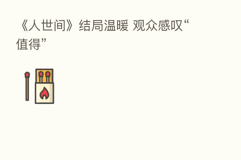 《人世间》结局温暖 观众感叹“值得”