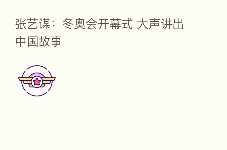 张艺谋:冬奥会开幕式 大声讲出中国故事