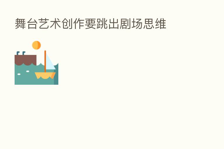 舞台艺术创作要跳出剧场思维