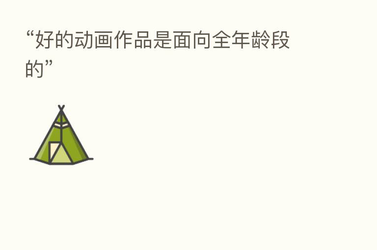 “好的动画作品是面向全年龄段的”