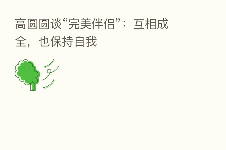 高圆圆谈“完美伴侣”:互相成全,也保持自我