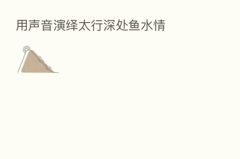 用声音演绎太行深处鱼水情